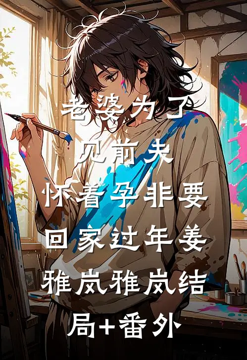 老婆为了见前夫，怀着孕非要回家过年姜雅岚雅岚结局+番外