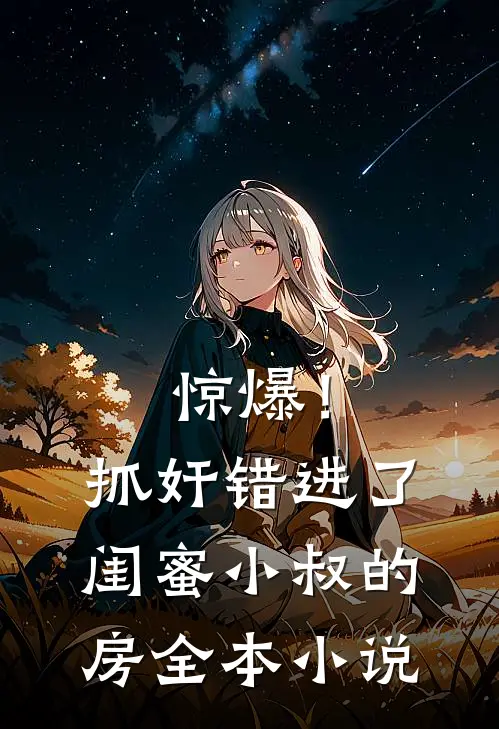 惊爆！抓奸错进了闺蜜小叔的房全本小说