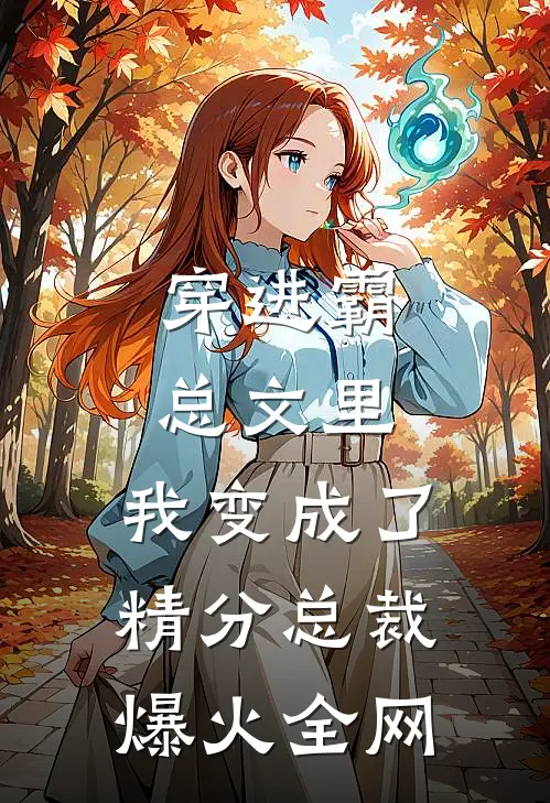 穿进霸总文里，我变成了精分总裁爆火全网
