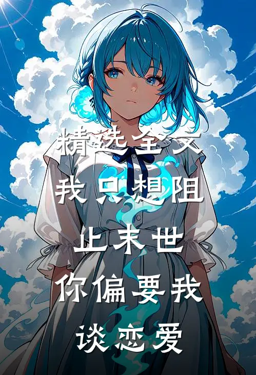 精选全文我只想阻止末世，你偏要我谈恋爱