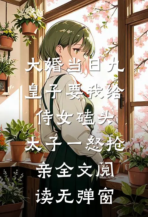 大婚当日九皇子要我给侍女磕头，太子一怒抢亲全文阅读无弹窗