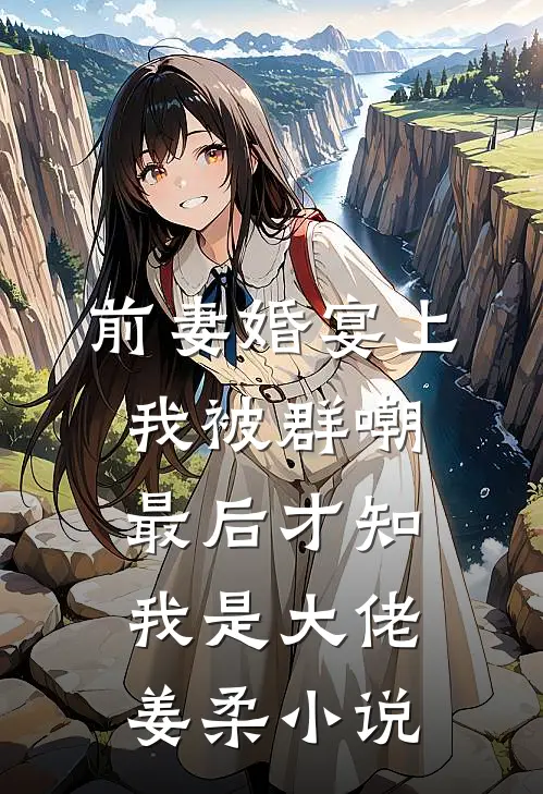 前妻婚宴上我被群嘲，最后才知我是大佬姜柔小说
