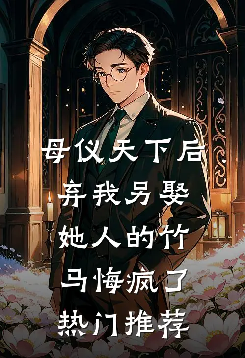 母仪天下后，弃我另娶她人的竹马悔疯了热门推荐