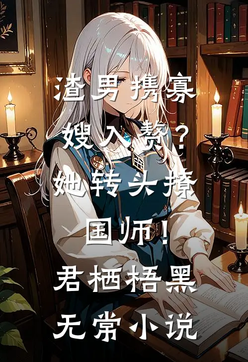 渣男携寡嫂入赘？她转头撩国师！君栖梧黑无常小说