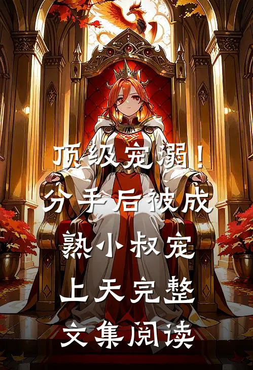 顶级宠溺！分手后被成熟小叔宠上天完整文集阅读