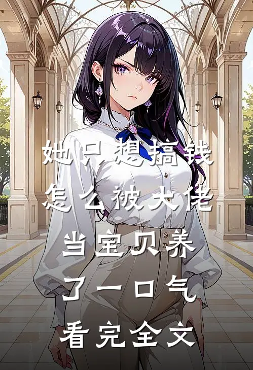 她只想搞钱，怎么被大佬当宝贝养了一口气看完全文
