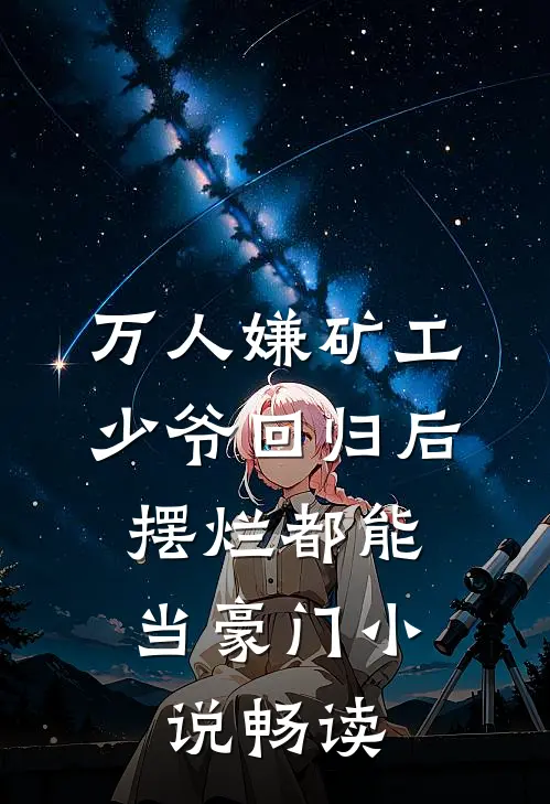 万人嫌矿工少爷回归后，摆烂都能当豪门小说畅读