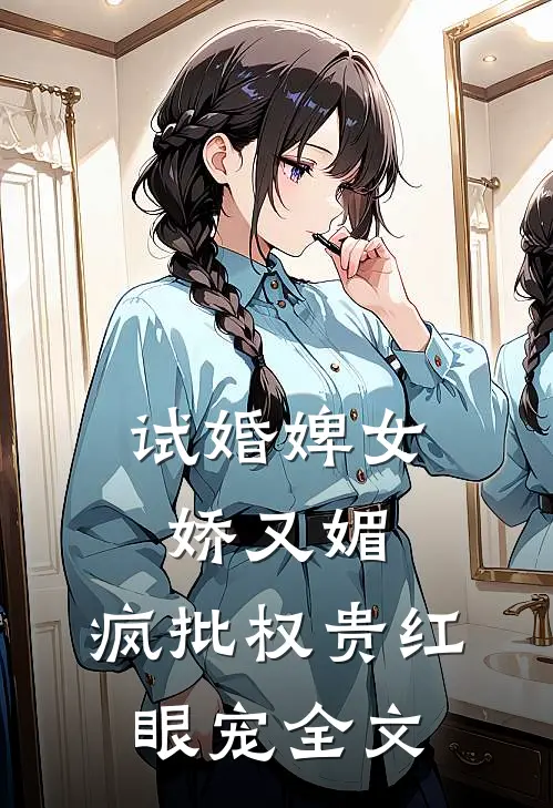 试婚婢女娇又媚，疯批权贵红眼宠全文