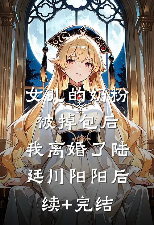 女儿的奶粉被掉包后，我离婚了陆廷川阳阳后续+完结