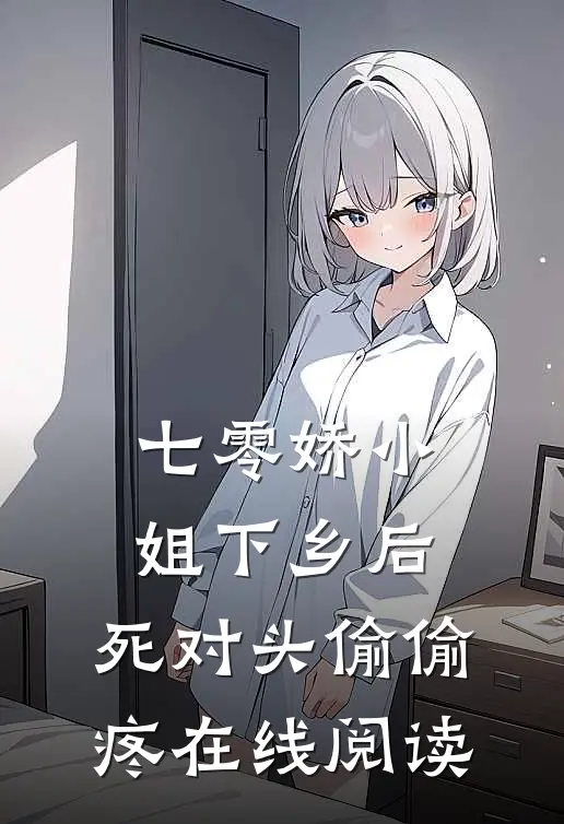 七零娇小姐下乡后：死对头偷偷疼在线阅读