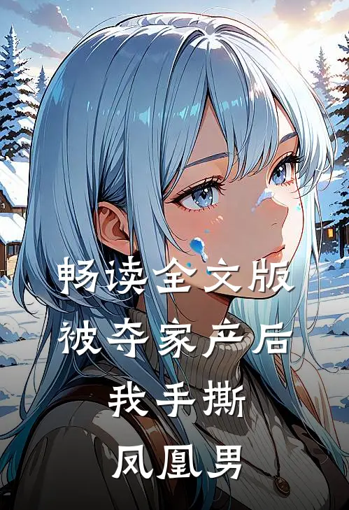 畅读全文版被夺家产后，我手撕凤凰男