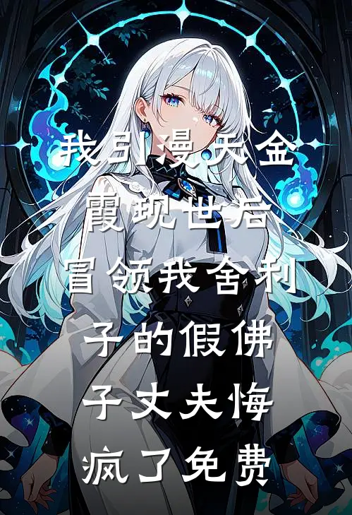 我引漫天金霞现世后，冒领我舍利子的假佛子丈夫悔疯了免费
