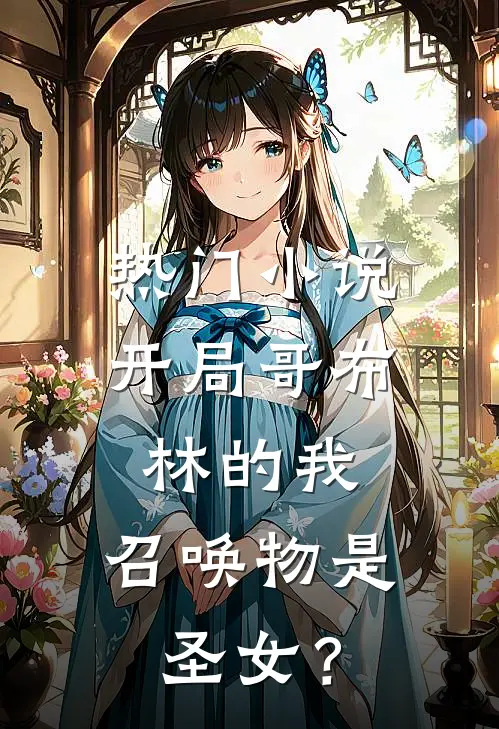 热门小说开局哥布林的我，召唤物是圣女？