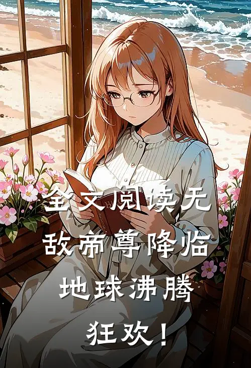 全文阅读无敌帝尊降临，地球沸腾狂欢！