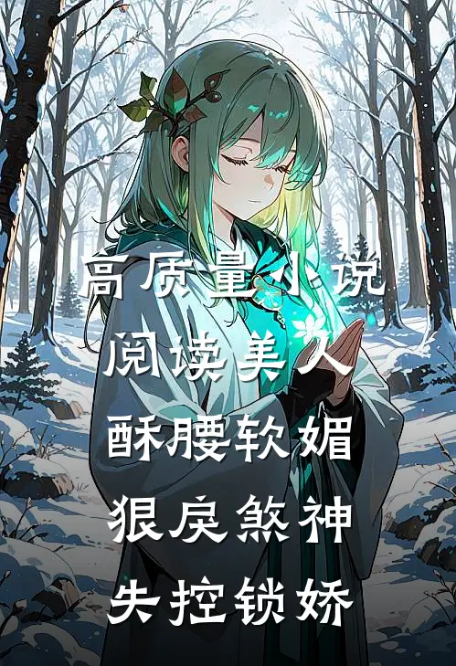 高质量小说阅读美人酥腰软媚，狠戾煞神失控锁娇