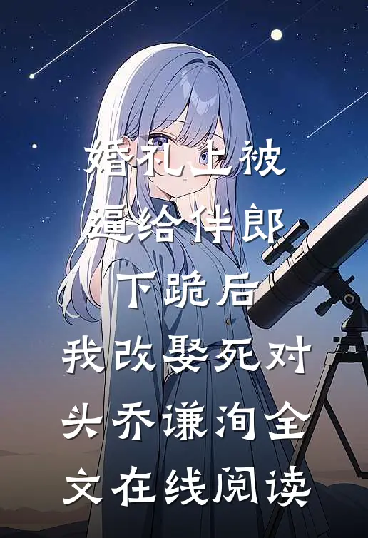 婚礼上被逼给伴郎下跪后，我改娶死对头乔谦洵全文在线阅读
