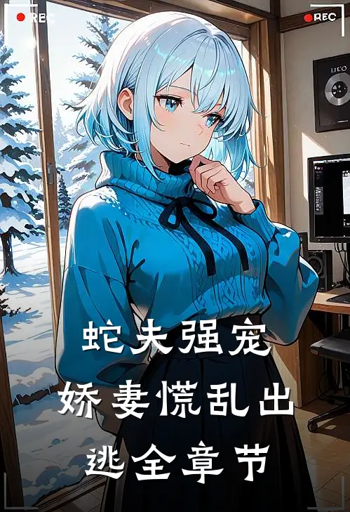 蛇夫强宠，娇妻慌乱出逃全章节
