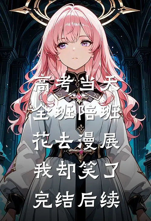 高考当天全班陪班花去漫展，我却笑了完结后续