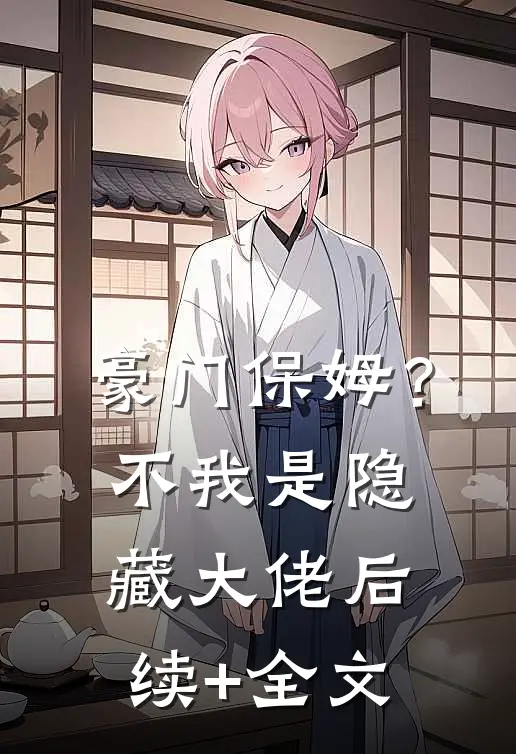 豪门保姆？不，我是隐藏大佬后续+全文