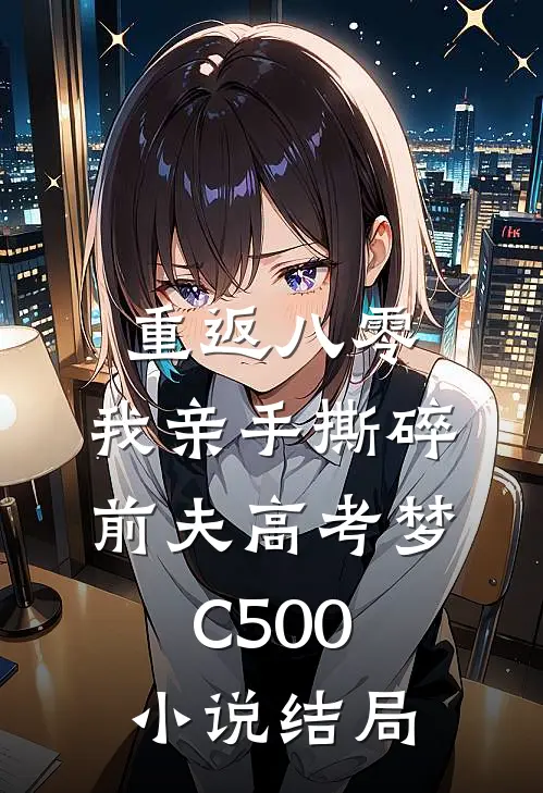 重返八零，我亲手撕碎前夫高考梦C500小说结局