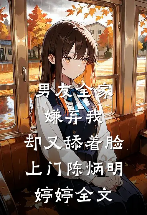 男友全家嫌弃我，却又舔着脸上门陈炳明婷婷全文