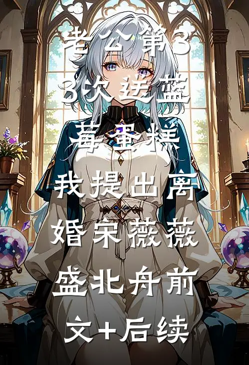 老公第33次送蓝莓蛋糕，我提出离婚宋薇薇盛北舟前文+后续