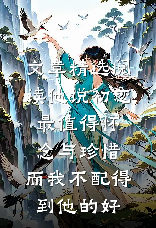 文章精选阅读他说初恋最值得怀念与珍惜，而我不配得到他的好