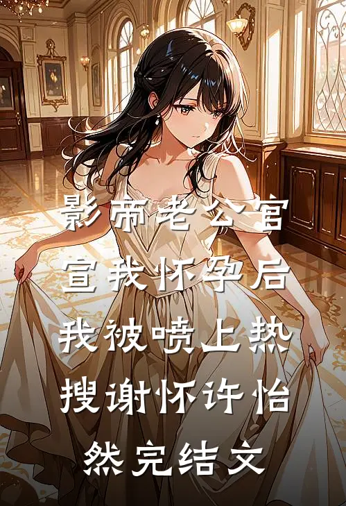 影帝老公官宣我怀孕后，我被喷上热搜谢怀许怡然完结文