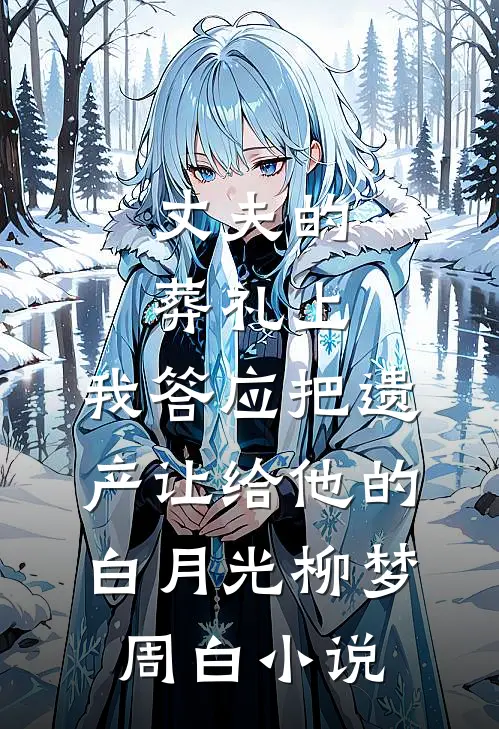 丈夫的葬礼上，我答应把遗产让给他的白月光柳梦周白小说