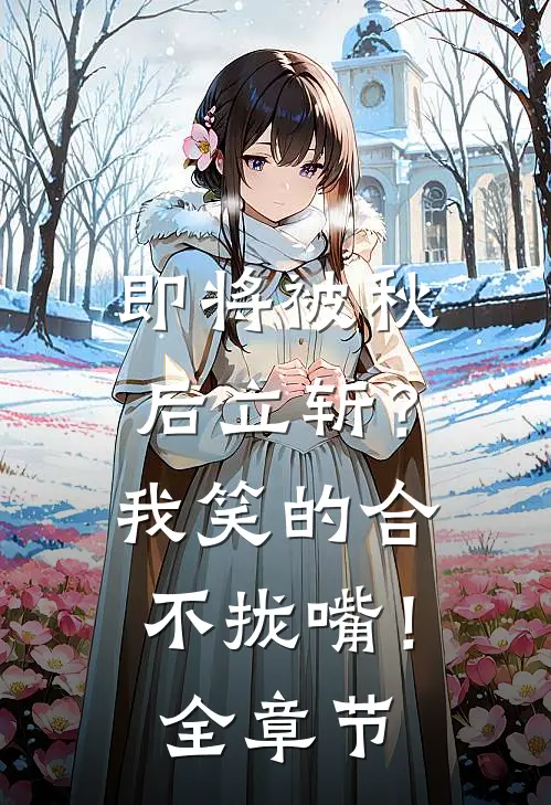 即将被秋后立斩？我笑的合不拢嘴！全章节