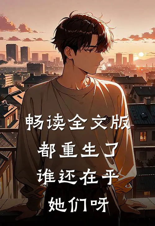 畅读全文版都重生了，谁还在乎她们呀