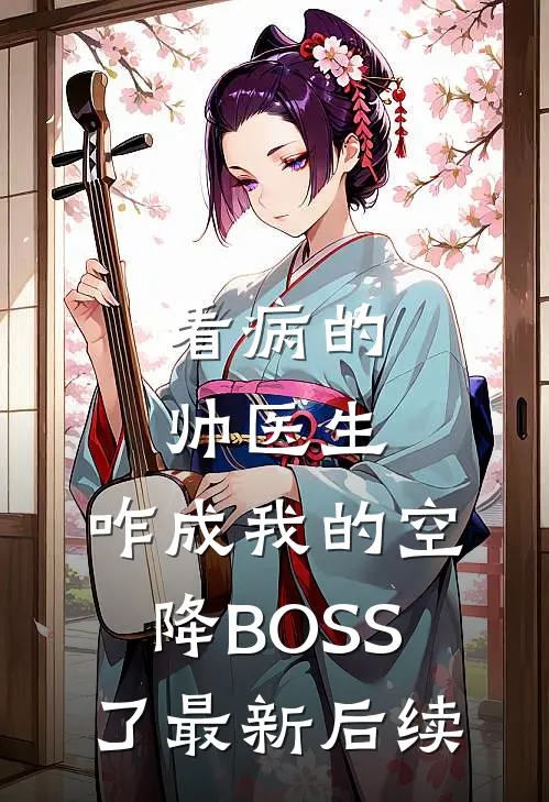 看病的帅医生，咋成我的空降BOSS了最新后续