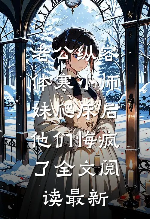 老公纵容体寒小师妹爬床后，他们悔疯了全文阅读最新