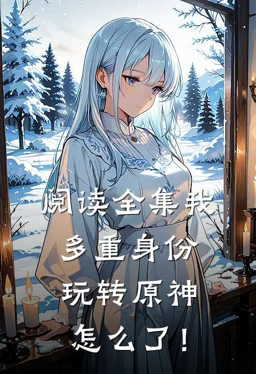 阅读全集我，多重身份，玩转原神怎么了！