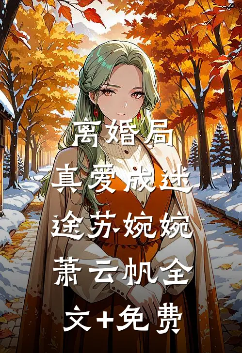 离婚局，真爱成迷途苏婉婉萧云帆全文+免费
