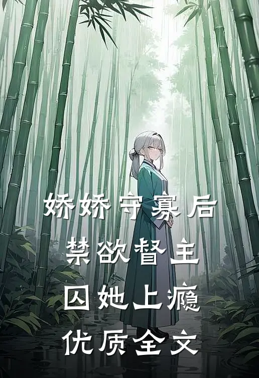 娇娇守寡后，禁欲督主囚她上瘾优质全文