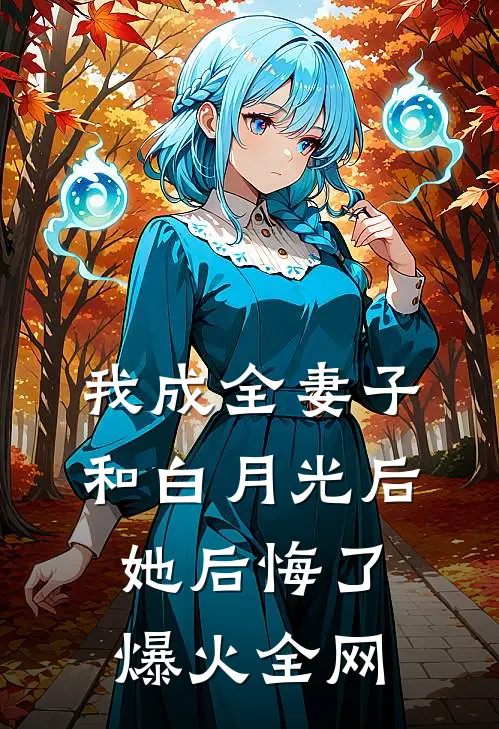 我成全妻子和白月光后，她后悔了爆火全网