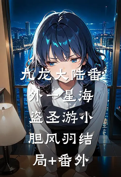 九龙大陆番外一星海盗圣游小胆风羽结局+番外
