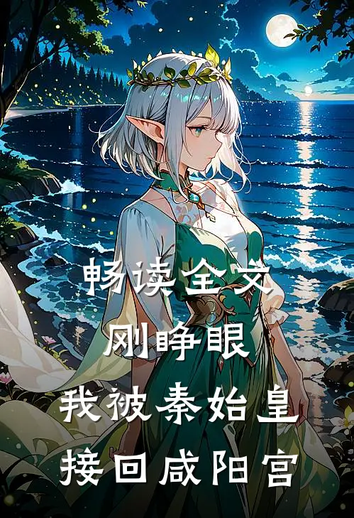 畅读全文刚睁眼，我被秦始皇接回咸阳宫
