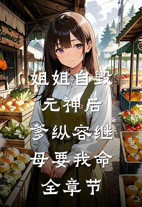 姐姐自毁元神后，爹纵容继母要我命全章节