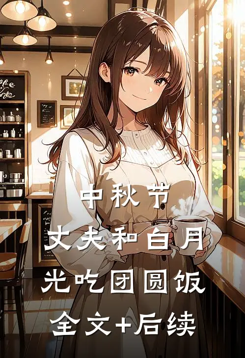 中秋节，丈夫和白月光吃团圆饭全文+后续
