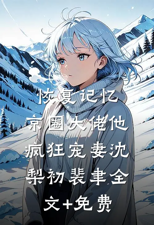 恢复记忆，京圈大佬他疯狂宠妻沈梨初裴聿全文+免费