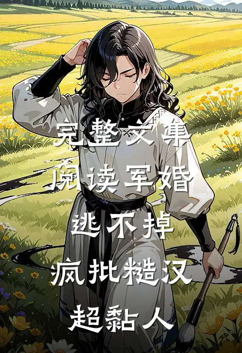 完整文集阅读军婚逃不掉，疯批糙汉超黏人