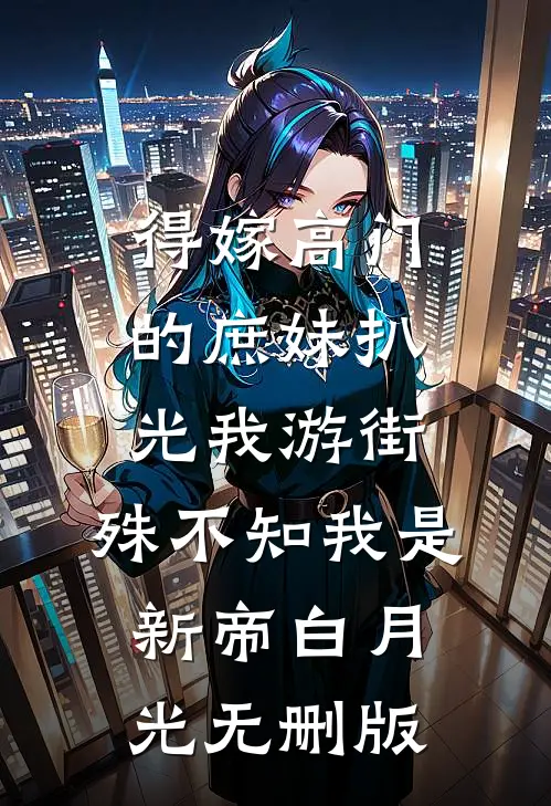 得嫁高门的庶妹扒光我游街，殊不知我是新帝白月光无删版
