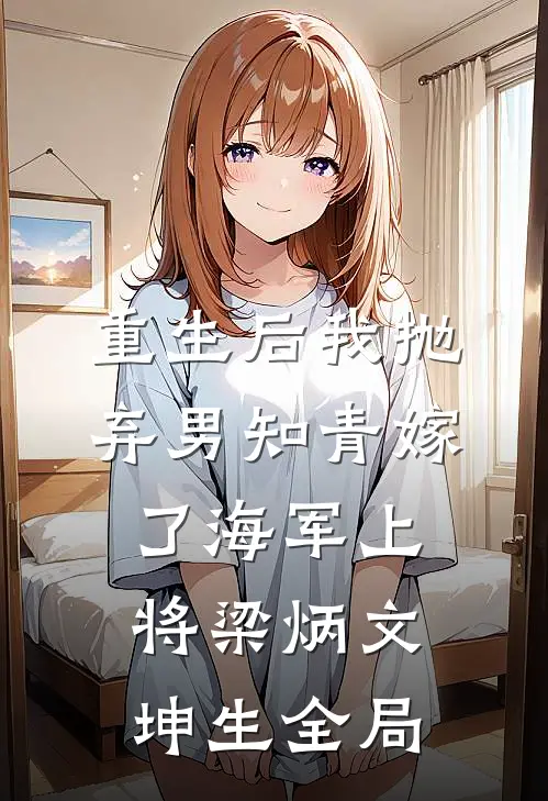 重生后我抛弃男知青嫁了海军上将梁炳文坤生全局