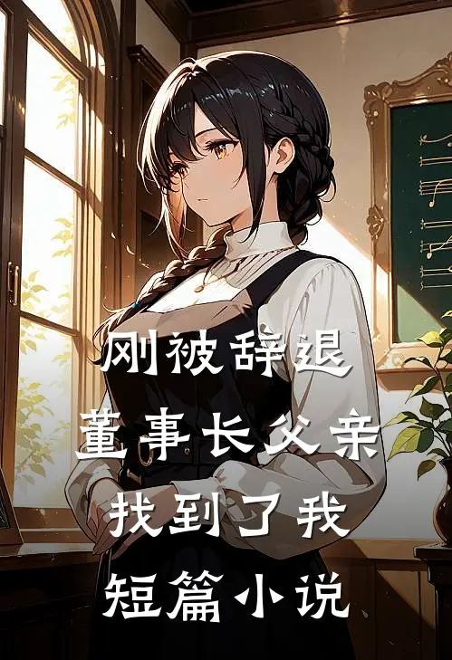 刚被辞退，董事长父亲找到了我短篇小说