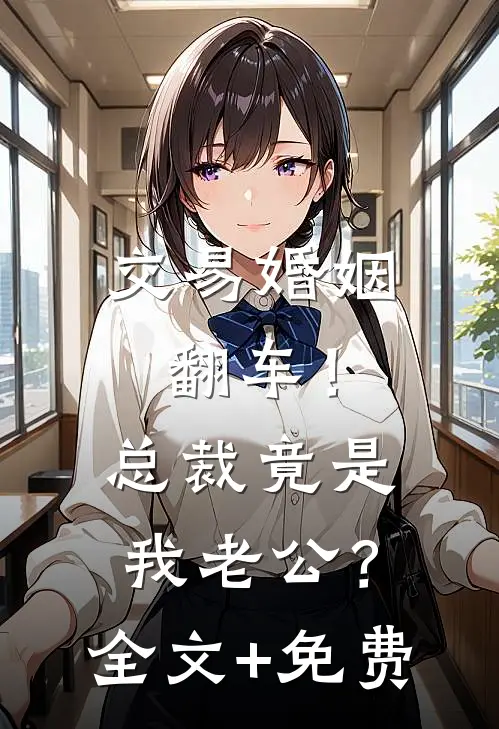 交易婚姻翻车！总裁竟是我老公？全文+免费
