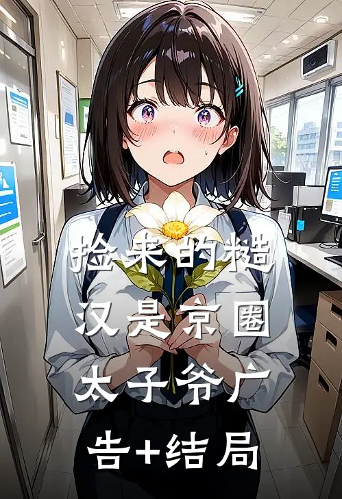 捡来的糙汉是京圈太子爷广告+结局