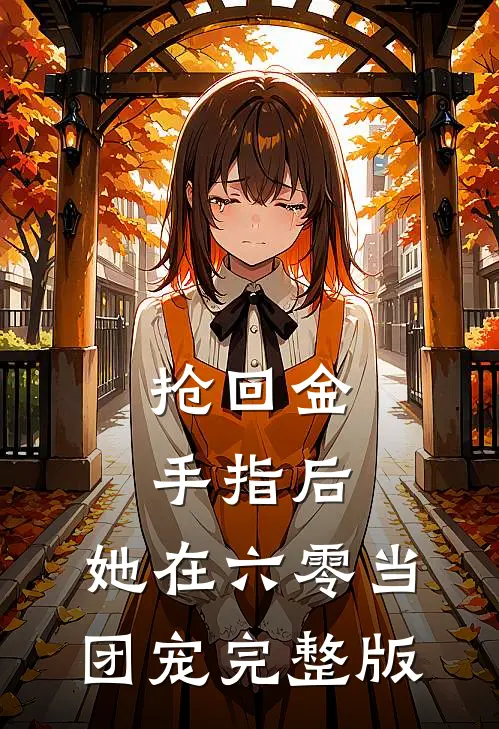 抢回金手指后，她在六零当团宠完整版