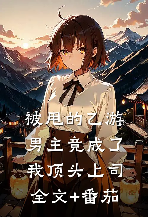 被甩的乙游男主竟成了我顶头上司全文+番茄